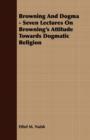 Image for Browning And Dogma - Seven Lectures On Browning&#39;s Attitude Towards Dogmatic Religion