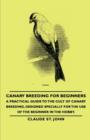 Image for Canary Breeding for Beginners - A Practical Guide to the Cult of Canary Breeding, Designed Specially for the Use of the Beginner in the Hobby.