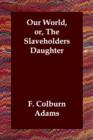 Image for Our World, or, The Slaveholders Daughter