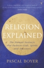 Image for Religion explained: the human instincts that fashion gods, spirits and ancestors