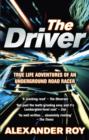 Image for The driver: true life adventures of an underground road racer