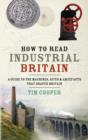 Image for How to read industrial Britain: a guide to the machines, sites &amp; artefacts that shaped Britain