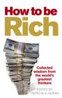 Image for How to be rich: collected wisdom from the world&#39;s greatest thinkers