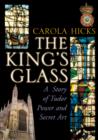 Image for The King&#39;s glass: a story of Tudor power and secret art
