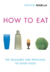 Image for How to eat: the pleasures and principles of good food