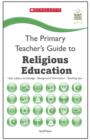 Image for The primary teacher&#39;s guide to religious education  : key subject knowledge, background information, teaching tips