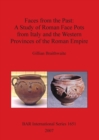 Image for Faces From the Past: A Study of Roman Face Pots from Italy and The Western Provinces of the Roman Empire