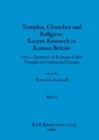 Image for Temples, Churches and Religion : Recent Research in Roman Britain, Part ii: with a Gazetteer of Romano-Celtic Temples in Continental Europe