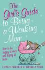 Image for The girl&#39;s guide to being a working mum  : how to be happy at work and happy at home