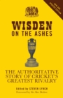 Image for Wisden on the Ashes: the authoritative story of cricket&#39;s greatest rivalry