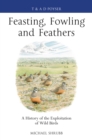 Image for Feasting, fowling and feathers  : a history of the exploitation of wild birds