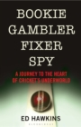 Image for Bookie gambler fixer spy  : a journey to the heart of cricket&#39;s underworld