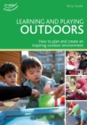 Image for Learning and playing outdoors  : how to plan and create an inspiring outdoor environment