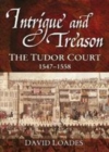 Image for Intrigue and treason: the Tudor court, 1547-1558