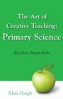 Image for The art of creative teaching: primary science : big ideas, simple rules