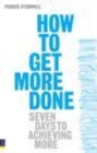 Image for How to get more done: seven days to achieving more