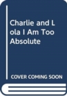 Image for CHARLIE AND LOLA I AM TOO ABSOLUTE