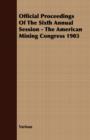Image for Official Proceedings Of The Sixth Annual Session - The American Mining Congress 1903