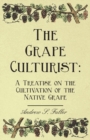 Image for The Grape Culturist : A Treatise On The Cultivation Of The Native Grape