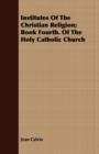 Image for Institutes Of The Christian Religion; Book Fourth. Of The Holy Catholic Church