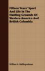 Image for Fifteen Years&#39; Sport And Life In The Hunting Grounds Of Western America And British Columbia