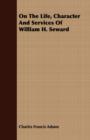 Image for On The Life, Character And Services Of William H. Seward