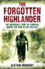 Image for The forgotten highlander  : one man&#39;s incredible story of survival during the war in the Far East