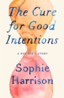 Image for The cure for good intentions  : a doctor&#39;s story