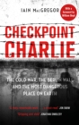 Image for Checkpoint Charlie  : the Cold War, the Berlin Wall, and the most dangerous place on Earth