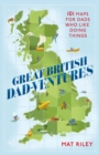 Image for Great British Dad-ventures  : 101 maps for Dads who like doing things