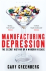 Image for Manufacturing depression  : the secret history of a modern disease