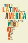 Image for What If Latin America Ruled the World?