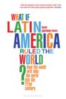 Image for What if Latin America ruled the world?: how the South will take the North through the 22nd century
