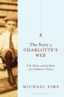Image for The story of Charlotte&#39;s web  : E.B. White and the birth of a children&#39;s classic
