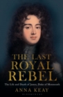 Image for The last royal rebel  : the life and death of James, Duke of Monmouth