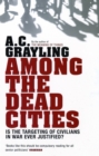 Image for Among the Dead Cities: Was the Allied Bombing of Civilians in WWII a Necessity or a Crime?
