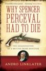 Image for Why Spencer Perceval had to die: the assassination of a British Prime Minister