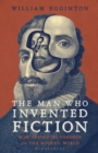 Image for The man who invented fiction: how Cervantes ushered in the modern world