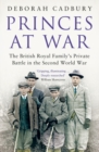 Image for Princes at war  : the British royal family&#39;s private battle in the Second World War