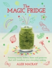 Image for The magic fridge  : amazing sauces, butters, bases and preserves that will transform your everyday cooking