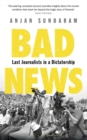 Image for Bad news  : last journalists in a dictatorship