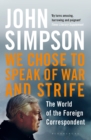 Image for We chose to speak of war and strife  : the world of the foreign correspondent