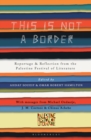 Image for This is not a border  : reportage &amp; reflection from the Palestine festival of literature