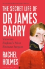 Image for The secret life of Dr James Barry  : Victorian England&#39;s most eminent surgeon