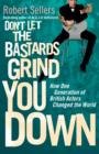 Image for Don&#39;t let the bastards grind you down: how one generation of British actors changed the world