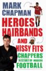 Image for Heroes, hairbands and hissy fits: Chappers&#39; modern history of football