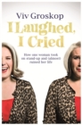 Image for I laughed, I cried  : how one woman took on stand-up and (almost) ruined her life