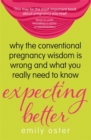 Image for Expecting better  : why the conventional pregnancy wisdom is wrong and what you really need to know