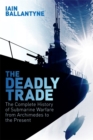 Image for The deadly trade  : a history of submarine warfare from Archimedes to the present