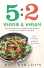 Image for 5:2 veggie and vegan  : delicious vegetarian and vegan fasting recipes to help you lose weight and feel great